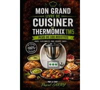 100 RECETTES THERMOMIX TM5: Des recettes simples, gourmandes et faciles à réaliser avec votre Thermomix TM5 (Chef Pascal Carry - Les Grands Livres de Cuisine)