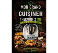 100 RECETTES THERMOMIX TM6: Des recettes simples, gourmandes et modernes pour exploiter tout le potentiel de votre Thermomix TM6 (Chef Pascal Carry - Les Grands Livres de Cuisine)