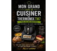 100 RECETTES THERMOMIX TM7: Des recettes modernes, gourmandes et accessibles pour exploiter tout le potentiel de votre Thermomix TM7 (Chef Pascal Carry - Les Grands Livres de Cuisine)