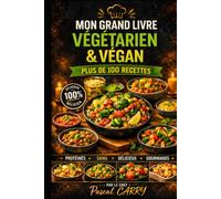 100 Recettes Végétariennes & Véganes Gourmandes: Des plats savoureux, colorés et faciles à réaliser pour toute la famille (Chef Pascal Carry - Les Grands Livres de Cuisine)