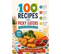 100 Recipes for Picky Eaters: Make every meal a win! 100 recipes designed to turn picky eaters into food lovers - healthy, flavorful, and family-friendly!