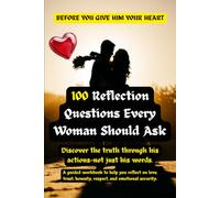 100 Reflection Questions Every Woman Should Ask Before Giving Him Your Heart: A guided workbook to help you reflect on love, trust, honesty, respect, and emotional security.
