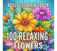 100 Relaxing Flowers Adults Coloring Book: Simple and Beautiful Flowers Designs. Relax, Fun, Easy Large Print Coloring Pages for Seniors, Beginners, Women