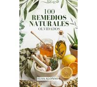 100 Remedios Naturales Olvidados: Recetas caseras por sistemas del cuerpo para mejorar la salud, la digestión, el sueño y el bienestar diario