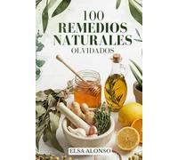 100 Remedios Naturales Olvidados: Recetas caseras por sistemas del cuerpo para mejorar la salud, la digestión, el sueño y el bienestar diario