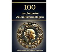 100 revolutionäre Zukunftstechnologien: Innovationen, die die Welt verändern (Wissen kompakt - Literatur und Geschichte)