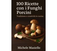 100 Ricette con i Funghi Porcini: Sapori di Stagione dalla Tradizione alla Creatività