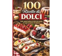 100 Ricette di Dolci: Manuale completo di pasticceria casalinga: tradizione, dessert internazionali e preparazioni per ogni stile alimentare. Ricettario dolci fatti in casa