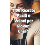 "100 Ricette Facili e Veloci per Giovani Chef": Delizie in Cucina per Bambini e Ragazzi dai 6 ai 18 anni