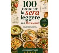 100 Ricette per la Cena Leggera con Thermomix®: Pasti facili, veloci e salutari per digerire meglio, dormire meglio e sentirsi più leggeri ogni giorno