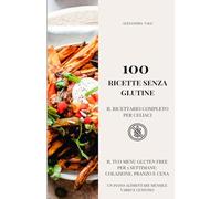 100 RICETTE SENZA GLUTINE. IL RICETTARIO COMPLETO PER CELIACI: Il tuo Menu Gluten Free per 5 Settimane: Colazione, Pranzo e Cena. Un Piano Alimentare Mensile Vario e Gustoso
