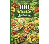 100 Ricette Vegetariane: Idee sane e creative per una cucina quotidiana equilibrata e naturale- Dalla colazione al dolce: un ricettario pratico per ... giorno, piatti facili e gustosi senza carne