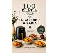 100 Ricette veloci per Friggitrice ad Aria: Il meglio della cucina, in modo leggero e veloce. Piatti sani e croccanti in pochi minuti.