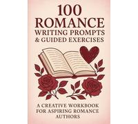 100 Romance Writing Prompts & Guided Exercises: A Creative Workbook for Aspiring Romance Authors: Unlock Your Imagination and Craft Irresistible Love ... Writing Tasks (Creative Writing Workbooks)