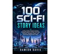 100 Sci-Fi Story Ideas: A Micro-Guide of Science Fiction Writing Prompts for Writers Who Want Futuristic, Dystopian, Space, and Technology-Based Story Ideas (Damion Davis Writing Micro-Guides)