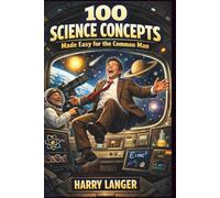 100 Science Concepts Made Easy for the Common Man: Simple Explanations for Everyday Understanding (Astronomy for All)