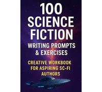 100 Science Fiction Writing Prompts & Exercises Creative Workbook for Aspiring Sci-Fi Authors: Spark the Imagination, Build Sci-Fi Worlds, and ... Stories (Creative Writing Workbooks)