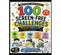 100 Screen-Free Challenges: Fun Offline Missions to Build Creativity, Confidence & Real-Life Skills for Kids Ages 6-12