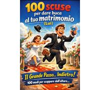 100 scuse per dare buca al tuo matrimonio (Lui): Il Grande Passo… Indietro! 100 modi per scappare dall'altare… (Addio al celibato... sperando che il festeggiato resti tale!)
