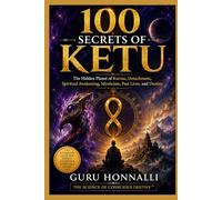 100 SECRETS OF KETU: The Hidden Planet of Karma, Detachment, Spiritual Awakening, Mysticism, Past Lives, and Destiny