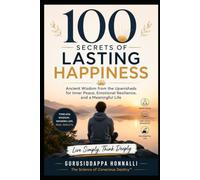 100 SECRETS OF LASTING HAPPINESS: Ancient Wisdom from the Upanishads for Inner Peace, Emotional Resilience, and a Meaningful Life