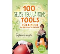 100 Selbstregulations-Tools für Kinder im Grundschulalter | Auch für Kinder mit ADHS: Erfolgreicher lernen, Angst & sozialen Stress reduzieren, Selbstbewusstsein stärken