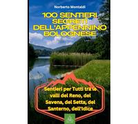 100 Sentieri Segreti dell'Appennino Bolognese: Guida ai Percorsi Più Spettacolari: Escursioni nell'Appennino Tosco Emiliano, Cammini Storici nell'Appennino, Trekking Facili intorno a Bologna