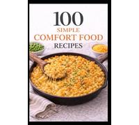 100 Simple Comfort Food Recipes: Comforting Classics Made Simple for Everyday Cooking (100 Recipes)