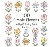 100 Simple Flowers - A Big Coloring Book for Kids: "Color Me Flowers - Big Fun for Little Hands"