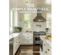 100 Simply Beautiful Interior Design Photography Book: A Curated Collection of Graceful, Effortless Interiors That Inspire