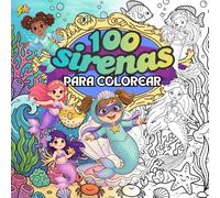 100 Sirenas para colorear: Niñas y niños de todas las edades que disfrutan el mundo mágico de las sirenas y se divierten coloreando.