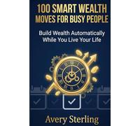 100 Smart Wealth Moves for Busy People: Build Wealth Automatically While You Live Your Life (Smart Wealth Series)