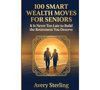 100 Smart Wealth Moves for Seniors: It Is Never Too Late to Build the Retirement You Deserve (Smart Wealth Series)