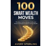 100 Smart Wealth Moves: The Daily Habits, Mindset Shifts, and Proven Strategies to Build Lasting Wealth and Financial Freedom (Smart Wealth Series)