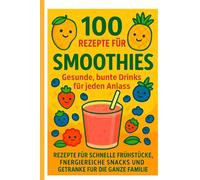 100 SMOOTHIE - REZEPTE: GESUNDE, BUNTE SHAKES FÜR JEDEN ANLASS