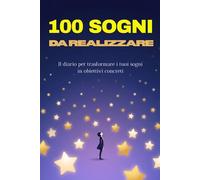 100 sogni da realizzare: Il diario per trasformare i tuoi sogni in obiettivi concreti