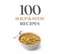 100 Soup & Stew Recipes: Comforting Soups and Hearty Stews for Every Season Including Classic Favorites, Creamy Comfort Foods, and Easy One-Pot Meals (100 Recipes)