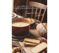 100 spécialités au comté : l'AOP jurassienne en vedette: Affinage, terroir, techniques... le comté révèle ses secrets (SÉRIE FROMAGE (20 livres) - Sous-série "Fromages de Caractère" (5 livres))