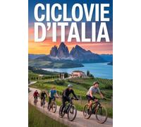 100 Spettacolari Ciclovie d’Italia - Guida per Esplorare l’Italia in Bicicletta: Itinerari Dettagliati Suddivisi per Regione, Livello di Difficoltà e Consigli Utili per Vivere al Meglio Ogni Tappa