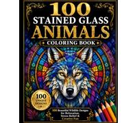 100 Stained Glass Animals Coloring Book: 100 Beautiful Wildlife Designs for Relaxation, Stress Relief & Creative Fun