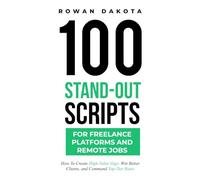 100 Stand-Out Scripts for Freelance Platforms and Remote Jobs: How To Create High-Value Gigs, Win Better Clients, and Command Top-Tier Rates