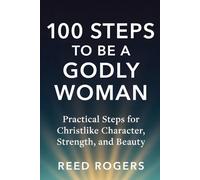 100 Steps to Be a Godly Woman: Practical Steps for Christlike Character, Strength, and Beauty (The 100 Steps Series)