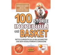 100 STORIE INCREDIBILI SUL BASKET: Fatti e Curiosità sulla Pallacanestro che devi Assolutamente Conoscere (FATTI STORIE E CURIOSITÀ INCREDIBILI)