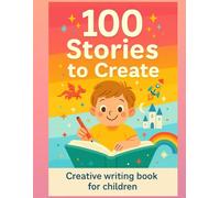 100 Stories to Invent - Creative Writing Book for Kids: A fun workbook with 100 interactive sheets to spark imagination, writing, and creativity