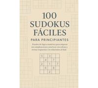 100 Sudokus Fáciles para Principiantes: Puzzles de lógica numérica para empezar sin complicaciones, practicar con soltura y revisar respuestas con soluciones al final