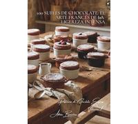 100 suflés de chocolate: el arte francés de la ligereza intensa: Calientes, fríos, técnicas infalibles para impresionar (SERIE CHOCOLATE (18 libros) - ... Pastelería de Chocolate Express (8 libros))