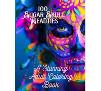 100 Sugar Skull Beauties A Stunning Adult Coloring Book: Intricate and Elegant Calavera Designs for Relaxation and Creative Expression