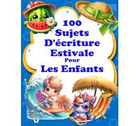 100 Sujets D'écriture Estivale Pour Les Enfants: Laissez votre enfant libérer son imagination, encouragez-le à être créatif et développez ses compétences en écriture d'histoires