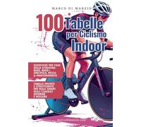 100 Tabelle di Allenamento per Ciclismo Indoor: Tabelle di allenamento sui rulli per allenamento in casa con Smart Trainer, Rulli classici e Spinbike ... per ciclisti amatoriali e cicloturisti)