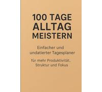 100 Tage Alltag meistern - Einfacher und undatierter Tagesplaner für mehr Produktivität, Struktur und Fokus | Organizer & Kalender für Ziele, Aufgaben, Notizen, Fitness, Mahlzeiten und Finanzen